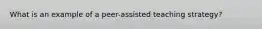 What is an example of a peer-assisted teaching strategy?