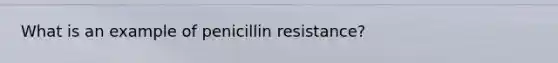 What is an example of penicillin resistance?