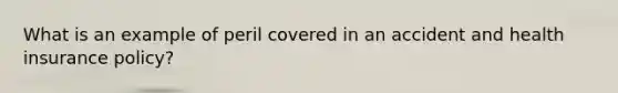 What is an example of peril covered in an accident and health insurance policy?