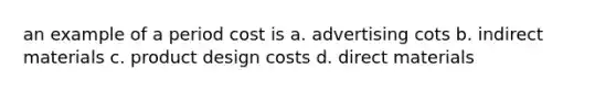 an example of a period cost is a. advertising cots b. indirect materials c. product design costs d. direct materials