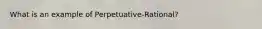 What is an example of Perpetuative-Rational?