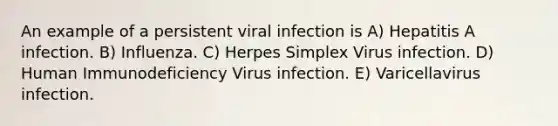 An example of a persistent viral infection is A) Hepatitis A infection. B) Influenza. C) Herpes Simplex Virus infection. D) Human Immunodeficiency Virus infection. E) Varicellavirus infection.