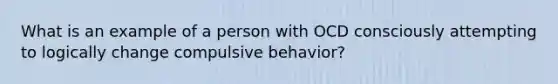 What is an example of a person with OCD consciously attempting to logically change compulsive behavior?