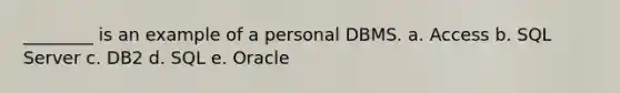 ________ is an example of a personal DBMS. a. Access b. SQL Server c. DB2 d. SQL e. Oracle