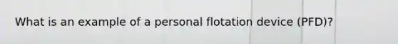 What is an example of a personal flotation device (PFD)?