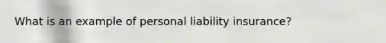 What is an example of personal liability insurance?