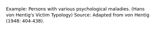 Example: Persons with various psychological maladies. (Hans von Hentig's Victim Typology) Source: Adapted from von Hentig (1948: 404-438).