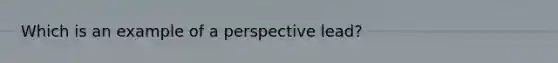 Which is an example of a perspective lead?