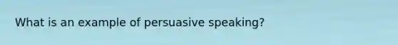 What is an example of persuasive speaking?