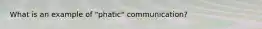 What is an example of "phatic" communication?