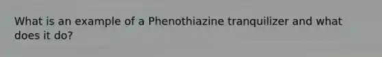 What is an example of a Phenothiazine tranquilizer and what does it do?