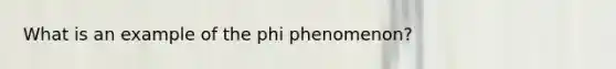 What is an example of the phi phenomenon?