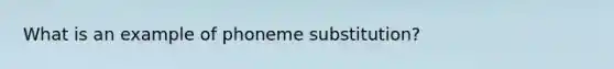 What is an example of phoneme substitution?