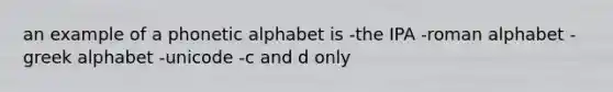 an example of a phonetic alphabet is -the IPA -roman alphabet -greek alphabet -unicode -c and d only