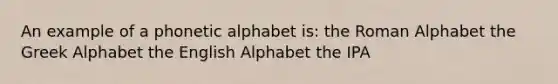 An example of a phonetic alphabet is: the Roman Alphabet the Greek Alphabet the English Alphabet the IPA