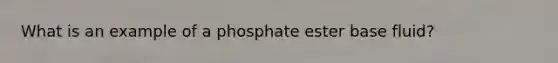 What is an example of a phosphate ester base fluid?