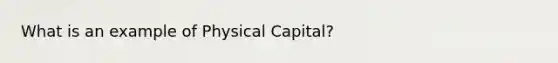 What is an example of Physical Capital?