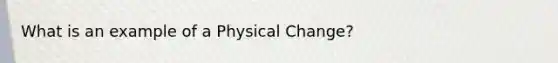 What is an example of a Physical Change?