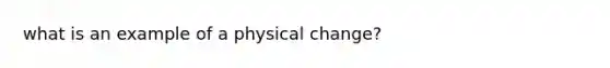 what is an example of a physical change?