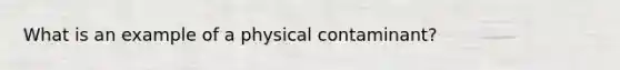 What is an example of a physical contaminant?