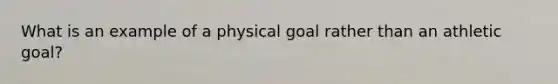 What is an example of a physical goal rather than an athletic goal?