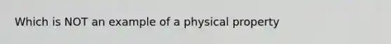 Which is NOT an example of a physical property