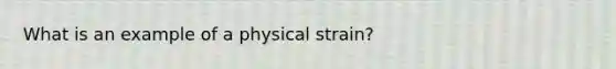 What is an example of a physical strain?