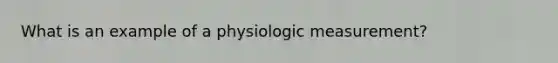 What is an example of a physiologic measurement?