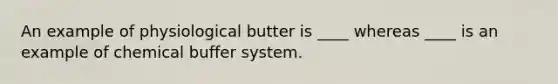 An example of physiological butter is ____ whereas ____ is an example of chemical buffer system.