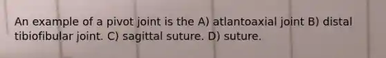 An example of a pivot joint is the A) atlantoaxial joint B) distal tibiofibular joint. C) sagittal suture. D) suture.