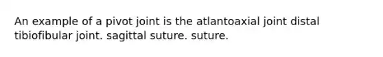 An example of a pivot joint is the atlantoaxial joint distal tibiofibular joint. sagittal suture. suture.