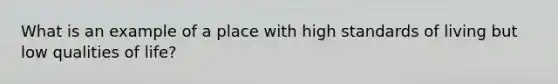 What is an example of a place with high standards of living but low qualities of life?