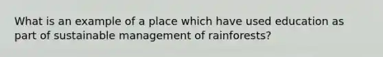 What is an example of a place which have used education as part of sustainable management of rainforests?