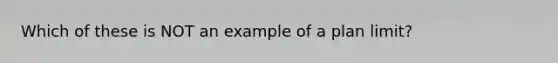 Which of these is NOT an example of a plan limit?