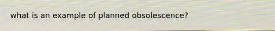 what is an example of planned obsolescence?