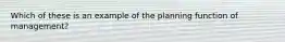 Which of these is an example of the planning function of management?