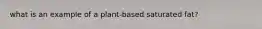 what is an example of a plant-based saturated fat?
