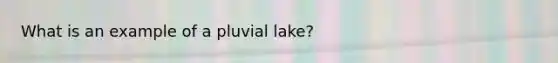 What is an example of a pluvial lake?