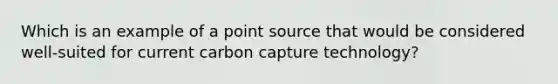 Which is an example of a point source that would be considered well-suited for current carbon capture technology?