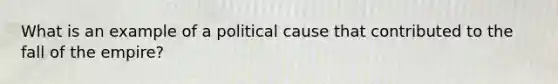 What is an example of a political cause that contributed to the fall of the empire?