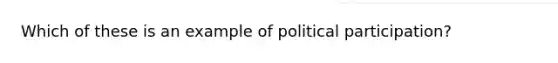 Which of these is an example of political participation?