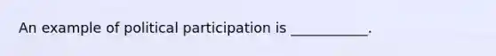 An example of political participation is ___________.