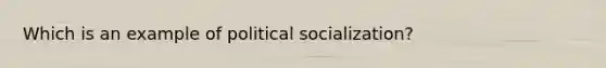 Which is an example of political socialization?