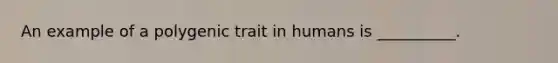 An example of a polygenic trait in humans is __________.