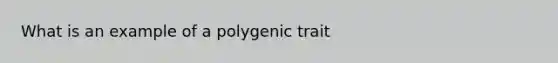 What is an example of a polygenic trait