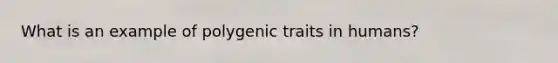 What is an example of polygenic traits in humans?