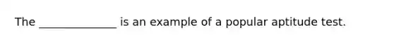 The ______________ is an example of a popular aptitude test.