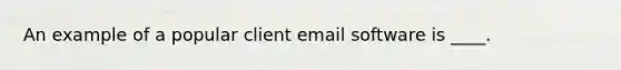 An example of a popular client email software is ____.