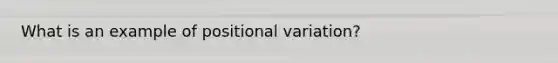 What is an example of positional variation?