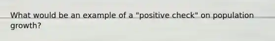 What would be an example of a "positive check" on population growth?